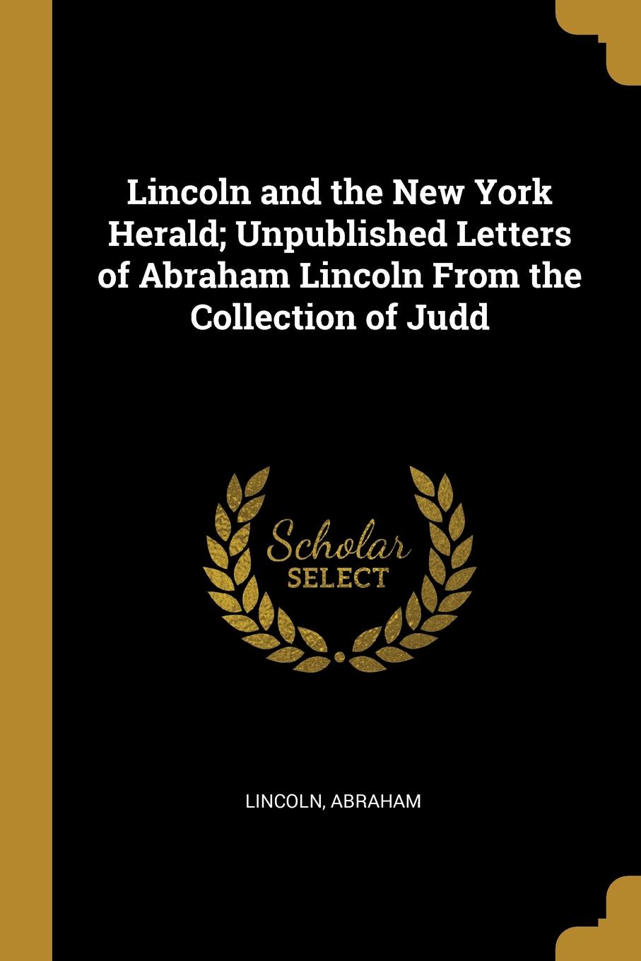 Lincoln and the New York Herald; Unpublished Letters of Abraham Lincoln From the Collection of Judd