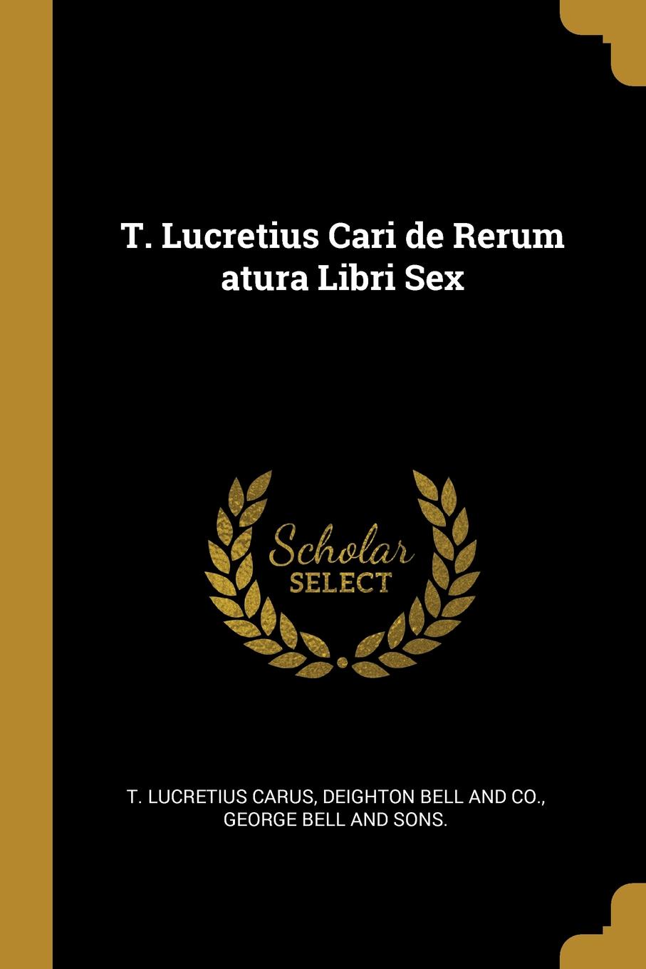 T. Lucretius Cari de Rerum atura Libri Sex