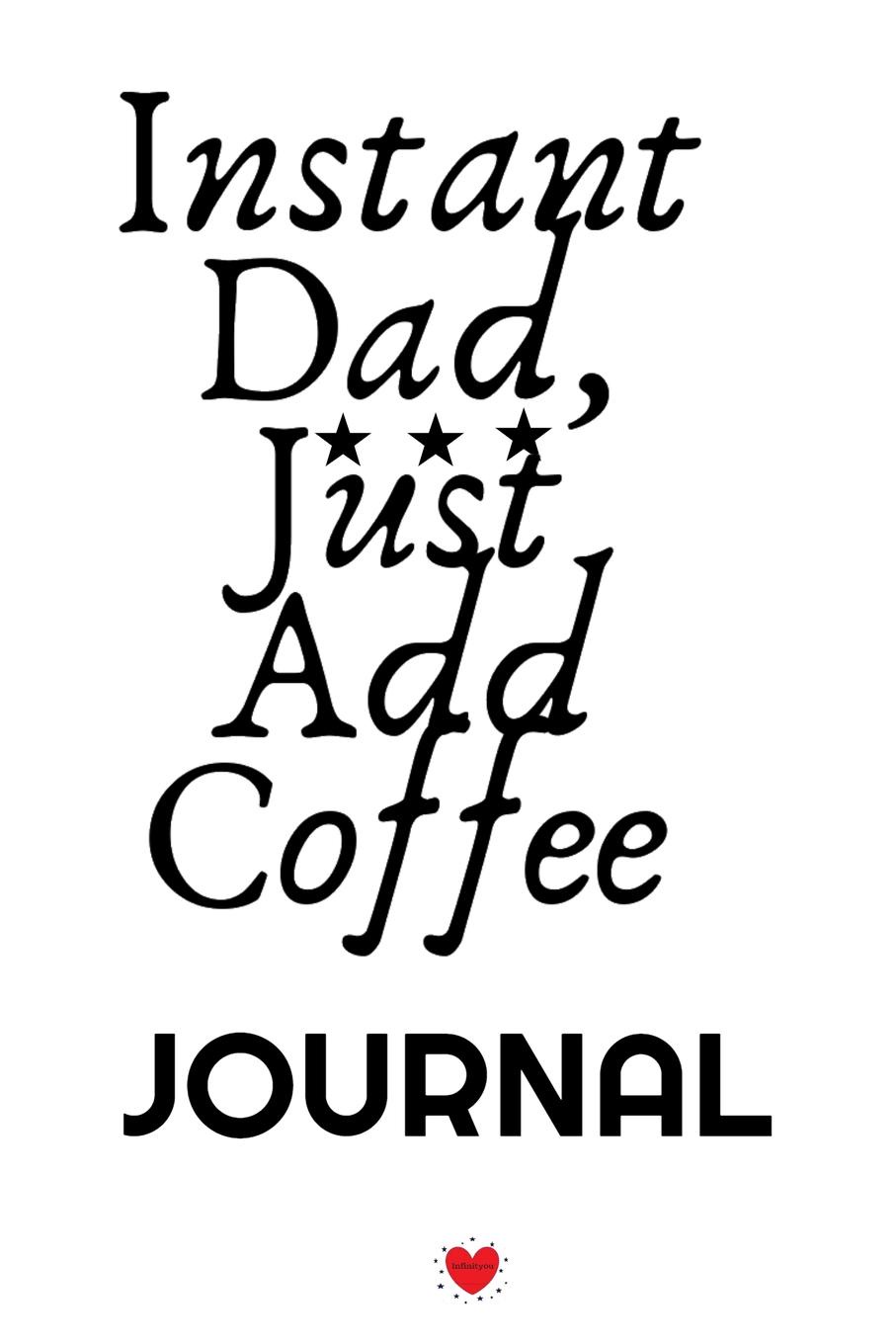 Instant Dad, Just Add Coffee Journal. Hot Bevearage, Coffee . Tea Notebook Gifts For Dad - Beautiful Father Gift Notepad With Flower, 6x9 Lined Paper, 120 Pages Ruled Diary