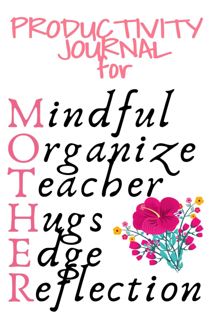 Productivity Journal For Mother. Mindful, Organize, Teacher, Hugs, Edge, Reflection Motivation Diary For Loving Moms - Cute Motivational . Inspirational Journal Gift For Organized Moms, Notes, 6x9 Lined Paper, 120 Pages Ruled