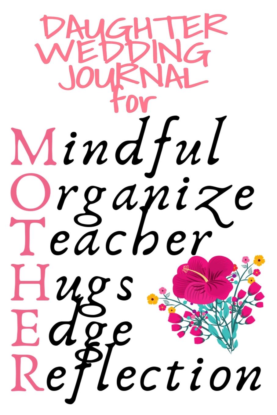 Daughter Wedding Journal For Mother. Mindful, Organize, Teacher, Hugs, Edge, Reflection Mother of the Bride Notebook - Beautiful Mom Gift Notepad With Flower, 6x9 Lined Paper, 120 Pages Ruled Diary