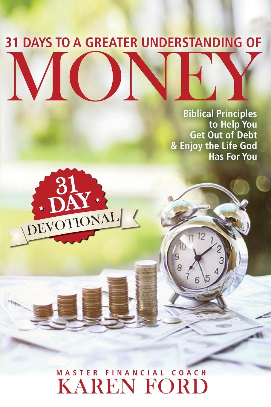 31 Days to a Greater Understanding of MONEY. Biblical Principles to Help You Get Out of Debt . Enjoy the Life God Has For You