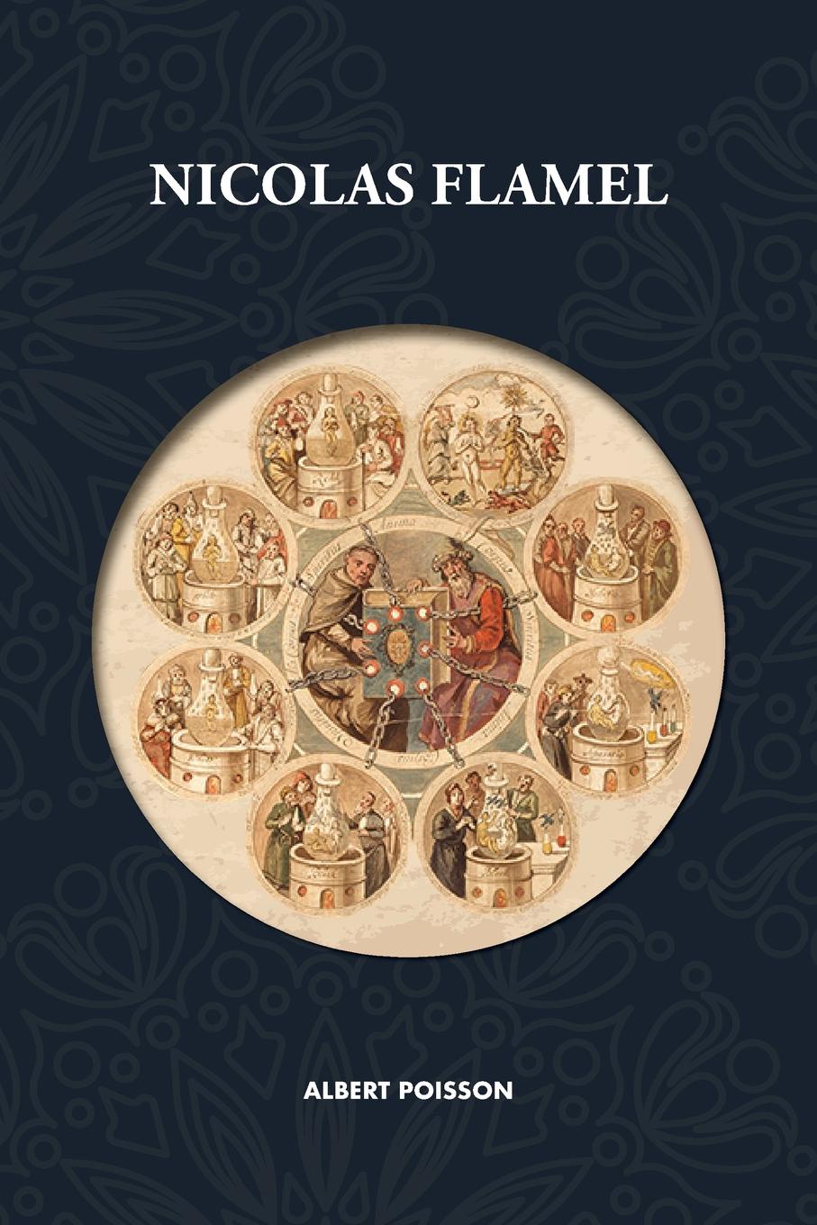 Nicolas Flamel. Traite d.alchimie intitule  Le Sommaire Philosophique  - Nicola Flamel: sa vie, ses fondations, ses oeuvres - Le Livre des Figures Hieroglyphes - Le Desir Desire - Le Livre de Nicolas Flamel - Nouvelle traduction revue et corrigee
