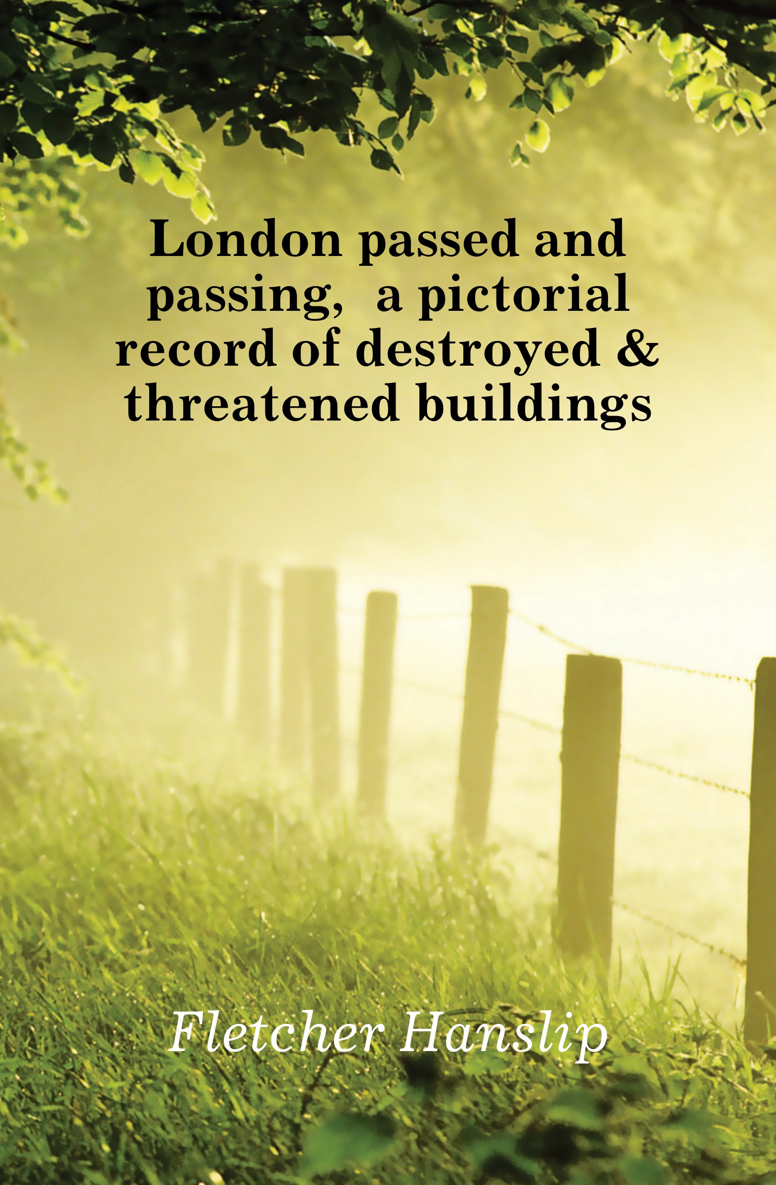 London passed and passing, a pictorial record of destroyed . threatened buildings