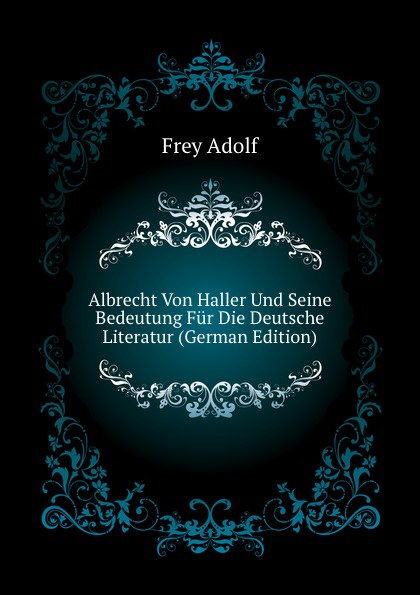 Albrecht Von Haller Und Seine Bedeutung Fur Die Deutsche Literatur (German Edition)