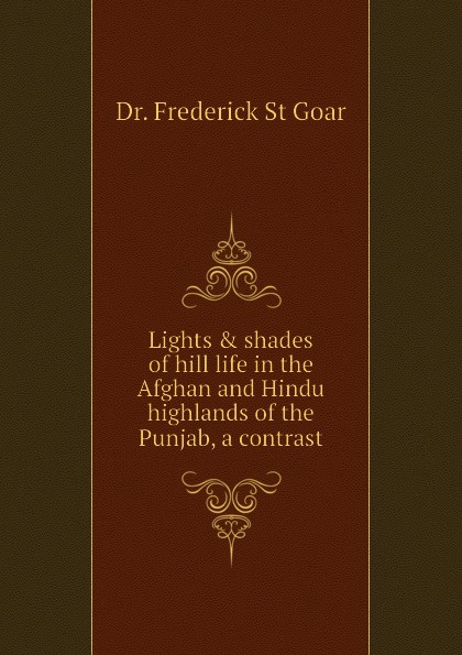 Lights . shades of hill life in the Afghan and Hindu highlands of the Punjab, a contrast