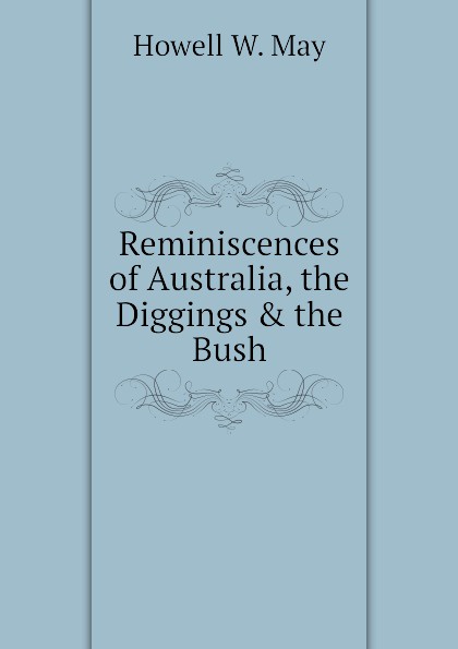 Reminiscences of Australia, the Diggings . the Bush