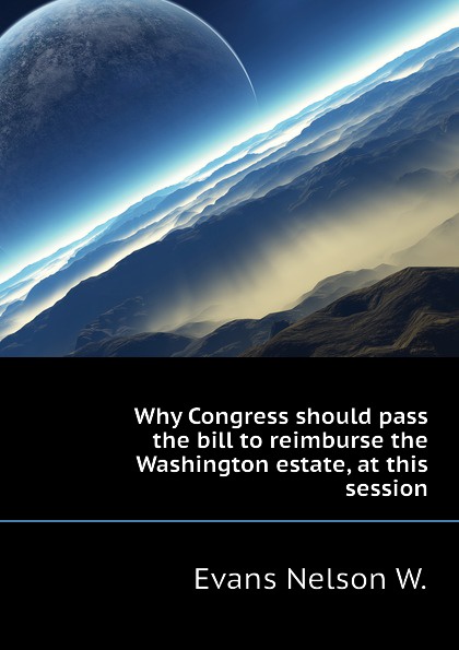 Why Congress should pass the bill to reimburse the Washington estate, at this session