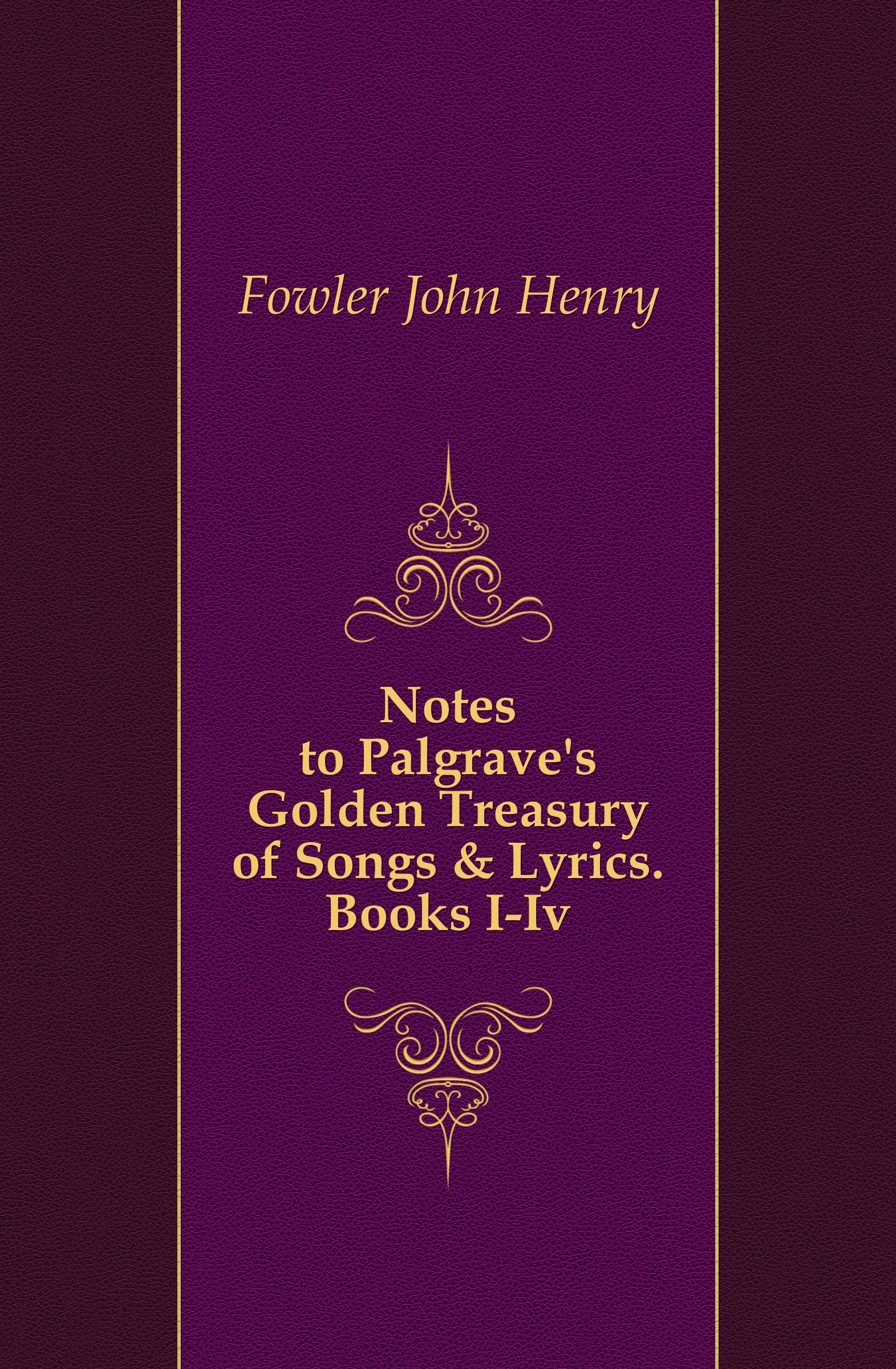 Notes to Palgrave.s Golden Treasury of Songs . Lyrics. Books I-Iv.