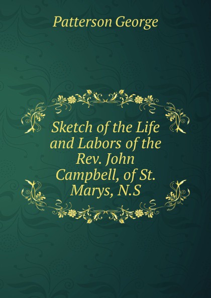 Sketch of the Life and Labors of the Rev. John Campbell, of St. Marys, N.S.