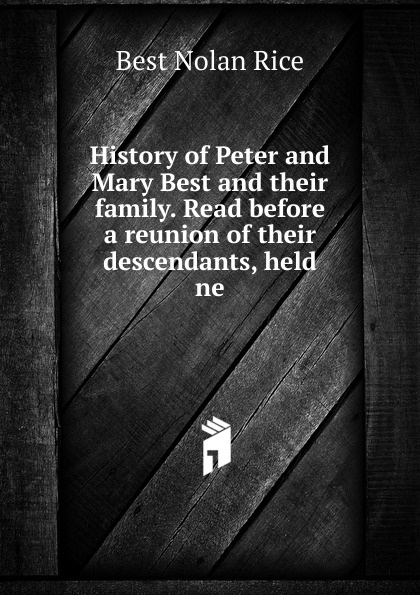 History of Peter and Mary Best and their family. Read before a reunion of their descendants, held ne