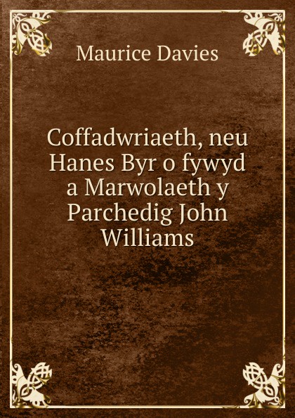 Maurice Davies Coffadwriaeth, neu Hanes Byr o fywyd a Marwolaeth y Parchedig John Williams