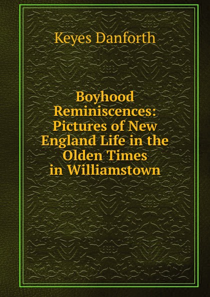 Boyhood Reminiscences: Pictures of New England Life in the Olden Times in Williamstown