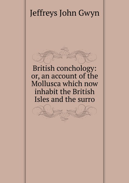 British conchology: or, an account of the Mollusca which now inhabit the British Isles and the surro