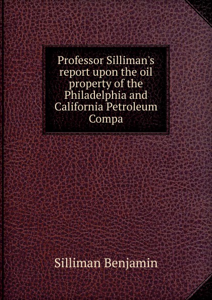Professor Silliman.s report upon the oil property of the Philadelphia and California Petroleum Compa