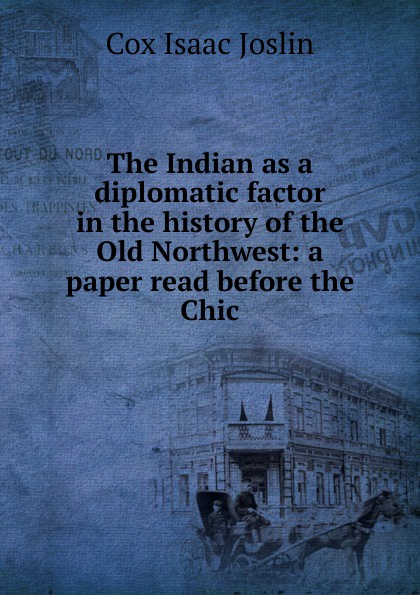 The Indian as a diplomatic factor in the history of the Old Northwest: a paper read before the Chic