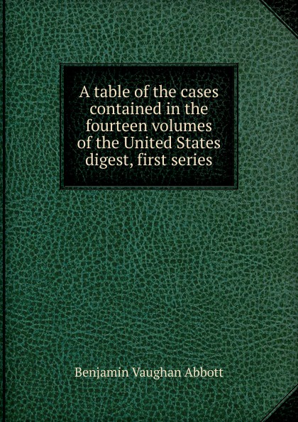 A table of the cases contained in the fourteen volumes of the United States digest, first series