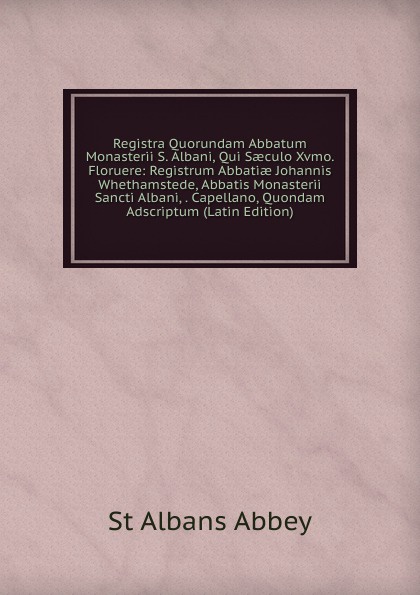 Registra Quorundam Abbatum Monasterii S. Albani, Qui Saeculo Xvmo. Floruere: Registrum Abbatiae Johannis Whethamstede, Abbatis Monasterii Sancti Albani, . Capellano, Quondam Adscriptum (Latin Edition)