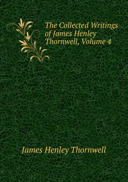 James Henley Thornwell The Collected Writings of James Henley Thornwell, Volume 4