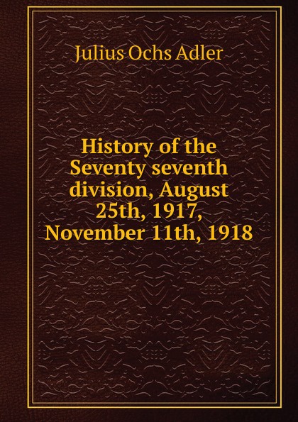 History of the Seventy seventh division, August 25th, 1917, November 11th, 1918