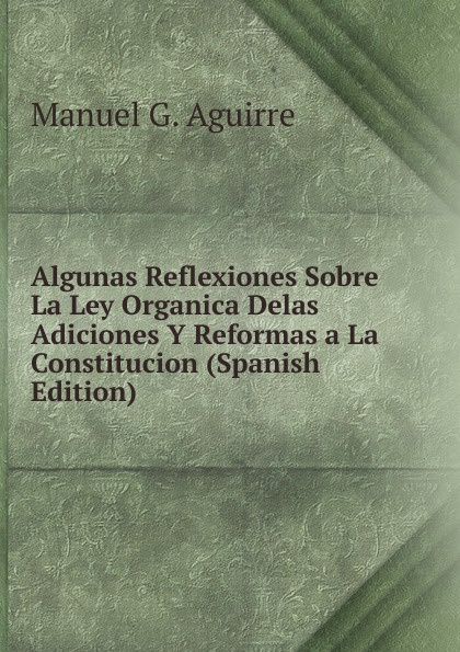 Algunas Reflexiones Sobre La Ley Organica Delas Adiciones Y Reformas a La Constitucion (Spanish Edition)
