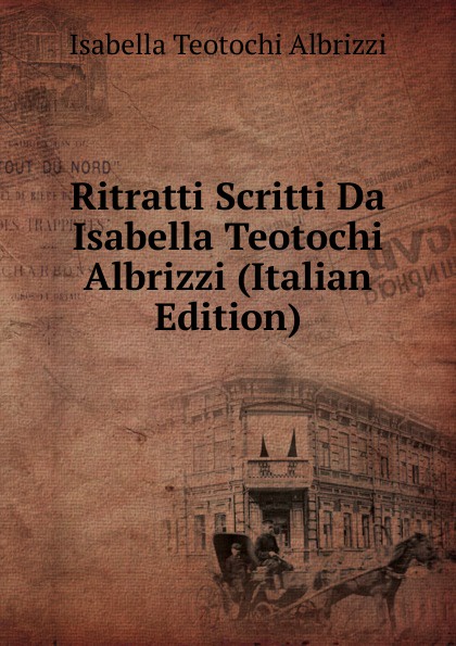 Ritratti Scritti Da Isabella Teotochi Albrizzi (Italian Edition)
