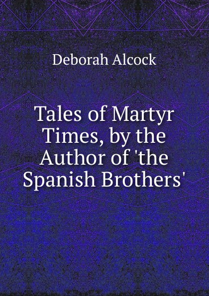 Tales of Martyr Times, by the Author of .the Spanish Brothers..