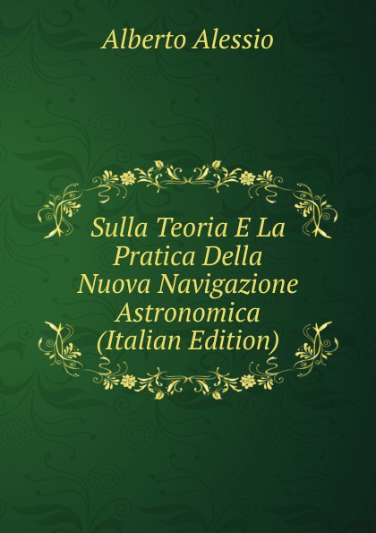 Sulla Teoria E La Pratica Della Nuova Navigazione Astronomica (Italian Edition)