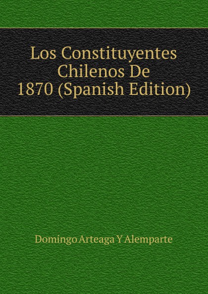 Los Constituyentes Chilenos De 1870 (Spanish Edition)