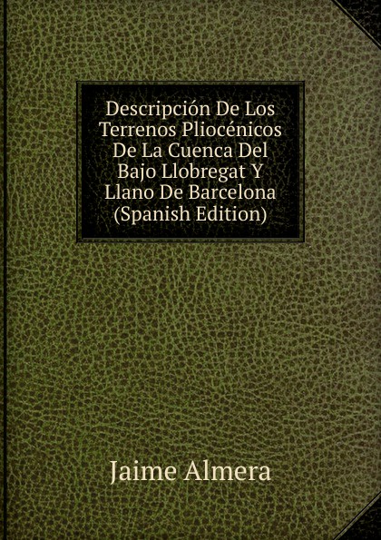 Descripcion De Los Terrenos Pliocenicos De La Cuenca Del Bajo Llobregat Y Llano De Barcelona (Spanish Edition)