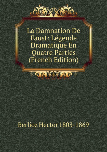 La Damnation De Faust: Legende Dramatique En Quatre Parties (French Edition)
