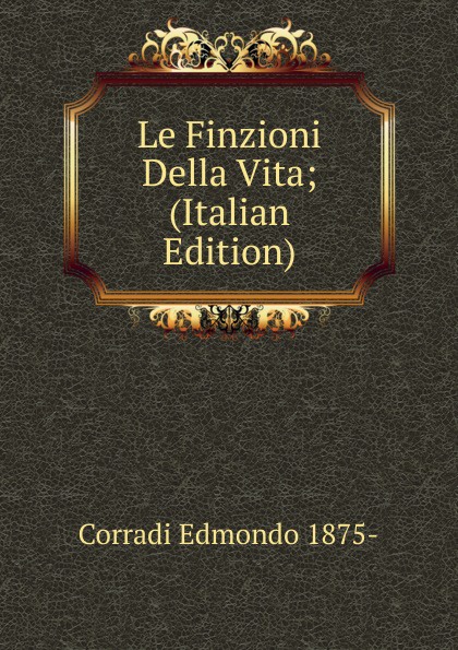 Corradi Edmondo 1875- Le Finzioni Della Vita; (Italian Edition)