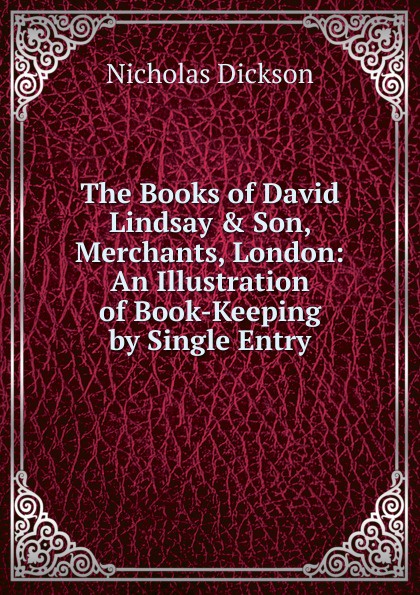 The Books of David Lindsay . Son, Merchants, London: An Illustration of Book-Keeping by Single Entry