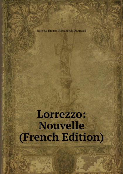 François-Thomas-Marie Bacula De Arnaud Lorrezzo: Nouvelle (French Edition)