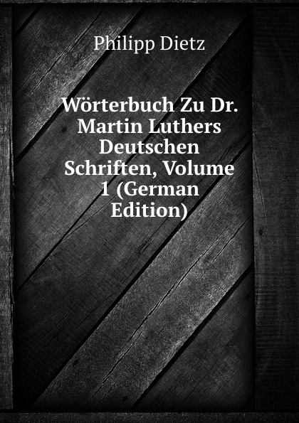 Worterbuch Zu Dr. Martin Luthers Deutschen Schriften, Volume 1 (German Edition)