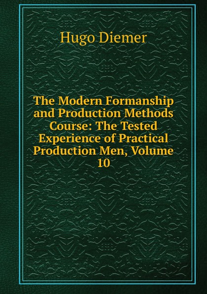 The Modern Formanship and Production Methods Course: The Tested Experience of Practical Production Men, Volume 10