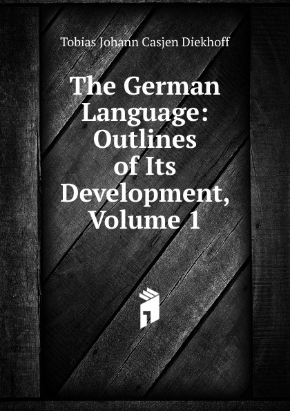 The German Language: Outlines of Its Development, Volume 1