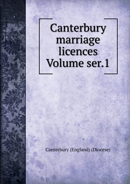 Canterbury (England) (Diocese) Canterbury marriage licences Volume ser.1