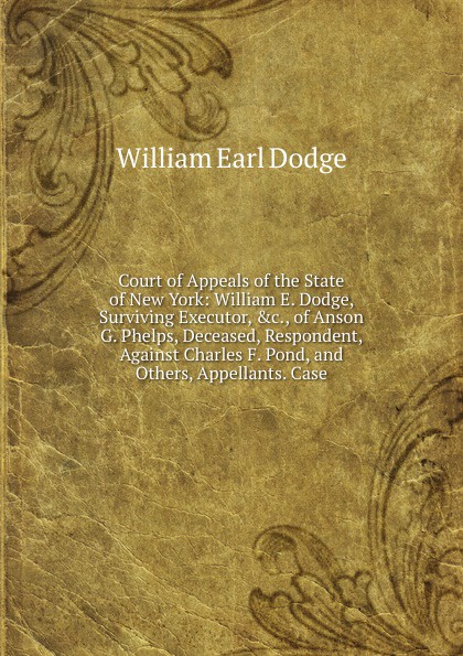 Court of Appeals of the State of New York: William E. Dodge, Surviving Executor, .c., of Anson G. Phelps, Deceased, Respondent, Against Charles F. Pond, and Others, Appellants. Case