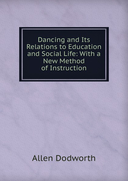 Dancing and Its Relations to Education and Social Life: With a New Method of Instruction