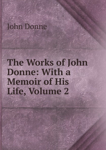 The Works of John Donne: With a Memoir of His Life, Volume 2