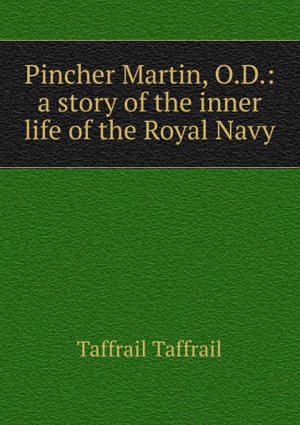 Taffrail Taffrail Pincher Martin, O.D.: a story of the inner life of the Royal Navy Taffrail Taffrail Pincher Martin, O.D.: a story of the inner life of the Royal Navy