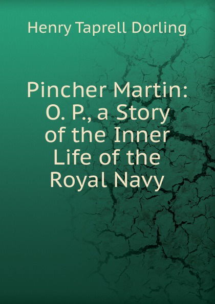 Henry Taprell Dorling Pincher Martin: O. P., a Story of the Inner Life of the Royal Navy Henry Taprell Dorling Pincher Martin: O. P., a Story of the Inner Life of the Royal Navy