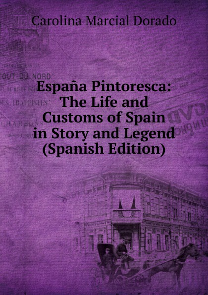 Espana Pintoresca: The Life and Customs of Spain in Story and Legend (Spanish Edition)