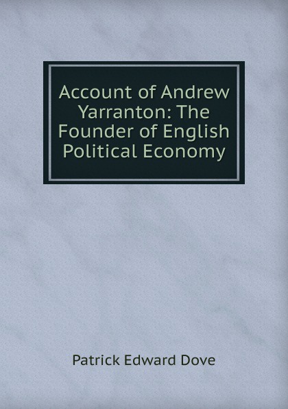 Account of Andrew Yarranton: The Founder of English Political Economy