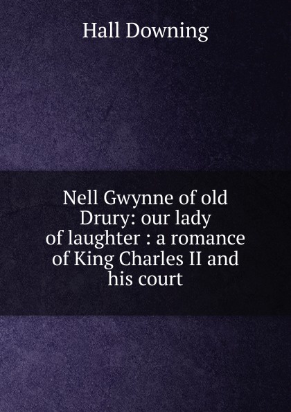 Nell Gwynne of old Drury: our lady of laughter : a romance of King Charles II and his court