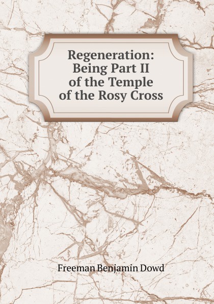 Regeneration: Being Part II of the Temple of the Rosy Cross