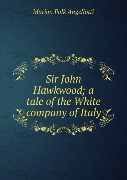 Sir John Hawkwood; a tale of the White company of Italy
