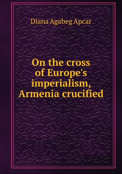 On the cross of Europe.s imperialism, Armenia crucified