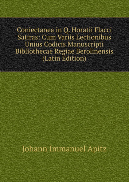 Coniectanea in Q. Horatii Flacci Satiras: Cum Variis Lectionibus Unius Codicis Manuscripti Bibliothecae Regiae Berolinensis (Latin Edition)